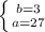 \left \{ {{b=3} \atop {a=27}} \right.