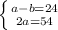 \left \{ {{a-b=24} \atop {2a=54}} \right.