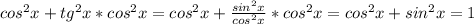 cos^2x+tg^2x*cos^2x=cos^2x + \frac{sin^2x}{cos^2x}*cos^2x=cos^2x+sin^2x=1