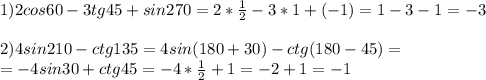 1)2cos60-3tg45+sin270=2* \frac{1}{2} -3*1+(-1)=1-3-1=-3 \\ \\ 2)4sin210-ctg135=4sin(180+30)-ctg(180-45)= \\ =-4sin30+ctg45=-4* \frac{1}{2} +1=-2+1=-1