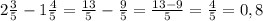 2\frac{3}{5}-1\frac{4}{5}=\frac{13}{5}-\frac{9}{5}=\frac{13-9}{5}=\frac{4}{5}=0,8