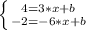 \left \{ {{4=3*x+b} \atop {-2=-6*x+b}} \right