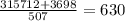 \frac{315712+3698}{507}=630