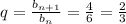 q=\frac{b_{n+1}}{b_n}=\frac{4}{6}=\frac{2}{3}