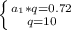 \left \{ {{a_1*q=0.72} \atop {q=10}} \right. 