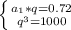 \left \{ {{a_1*q=0.72} \atop {q^3=1000}} \right. 