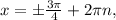 x=б \frac{3 \pi }{4} +2 \pi n,