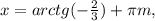 x=arctg(- \frac{2}{3})+ \pi m, 