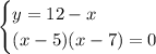 \begin{cases} y=12-x\\(x-5)(x-7)=0 \end{cases}