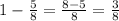 1-\frac{5}{8}=\frac{8-5}{8}=\frac{3}{8}