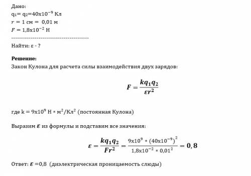 Два заряда по 40 • 10-9кл, разделенные слюдой толщиной 1 см, взаимодействуют с силой 1,8 • 10-2н. оп