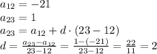 a_{12} = -21 \\a_{23} = 1 \\a_{23} = a_{12} + d \cdot (23-12) \\d = \frac{a_{23} - a_{12}}{23 - 12} = \frac{1 - (-21)}{23 - 12} = \frac{22}{11} = 2