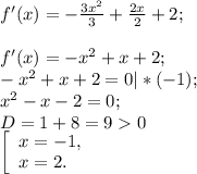 f'(x) =-\frac{3x^{2} }{3} +\frac{2x}{2} +2 ;\\\\f'(x) = -x^{2} +x+2;\\-x^{2} +x+2 =0|*(-1) ;\\x^{2} -x-2=0;\\D= 1+8=90 \\\left [\begin{array}{lcl} {{x=-1,} \\ {x=2.}} \end{array} \right.