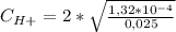 C_{H+} =2* \sqrt{\frac{1,32*10^{-4}}{0,025}}