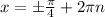 x=б \frac{ \pi }{4} +2 \pi n