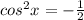 cos^2x=- \frac{1}{2}