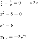 \frac{x}{2} - \frac{4}{x} = 0 \ \ \ \ |*2x \\ \\ {x^2} - 8 = 0 \\ \\ {x^2} = 8 \\ \\ x_{1,2} = \pm 2\sqrt{2}