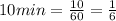 10 min= \frac{10}{60}= \frac{1}{6} 