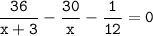 \tt\displaystyle\frac{36}{x+3}-\frac{30}{x}-\frac{1}{12}=0