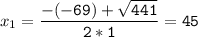 x_{1}=\tt\displaystyle\frac{-(-69)+\sqrt{441} }{2*1}=45