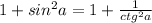 1+sin^{2}a=1+\frac{1}{ctg^{2}a}