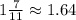 1 \frac 7 {11} \approx 1.64