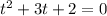 t^2+ 3t + 2 = 0