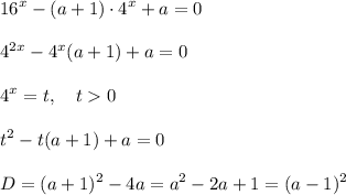 \displaystyle 16^x-(a+1)\cdot4^x+a=0\\\\4^{2x}-4^x(a+1)+a=0\\\\4^x=t,\quad t0\\\\t^2-t(a+1)+a=0\\\\D=(a+1)^2-4a=a^2-2a+1=(a-1)^2