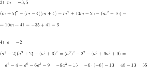 3)\; \; m=-3,5\\\\(m+5)^2-(m-4)(m+4)=m^2+10m+25-(m^2-16)=\\\\=10m+41=-35+41=6\\\\\\4)\; \; a=-2\\\\(a^3-2)(a^3+2)-(a^3+3)^2=(a^3)^2-2^2-(a^6+6a^3+9)=\\\\=a^6-4-a^6-6a^3-9=-6a^3-13=-6\cdot (-8)-13=48-13=35