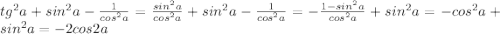 tg^2 a+sin^2 a-\frac{1}{cos^2 a}=\frac{sin^ 2a}{cos^ 2a}+sin^2 a-\frac{1}{cos^2 a}=-\frac{1-sin^2 a}{cos^2a}+sin^ 2 a=-cos^2 a+sin^2a=-2cos2a