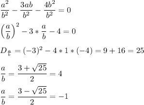 \dfrac{a^2}{b^2}-\dfrac{3ab}{b^2}-\dfrac{4b^2}{b^2}=0\\\\\Big(\dfrac{a}{b}\Big)^{2}-3*\dfrac{a}{b}-4=0\\\\D_{\frac{a}{b}}=(-3)^2-4*1*(-4)=9+16=25\\\\\dfrac{a}{b}=\dfrac{3+\sqrt{25}}{2}=4\\\\\dfrac{a}{b}=\dfrac{3-\sqrt{25}}{2}=-1\\