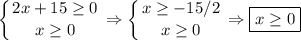 \displaystyle \left \{ {{2x+15 \geq 0} \atop {x \geq 0}} \right. \Rightarrow \left \{ {{x \geq -15/2} \atop {x \geq 0}} \right. \Rightarrow \boxed{x \geq 0}