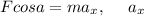 Fcosa=ma_{x},\ \ \ \ a_{x}