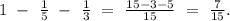 1\ -\ \frac{1}{5}\ -\ \frac{1}{3}\ =\ \frac{15-3-5}{15}\ =\ \frac{7}{15}.