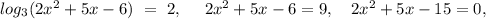 log_{3}(2x^2+5x-6)\ =\ 2,\ \ \ \ 2x^2+5x-6=9,\ \ \ 2x^2+5x-15=0,\ \ 