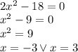 \\2x^2-18=0\\ x^2-9=0\\ x^2=9\\ x=-3 \vee x=3