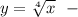 y=\sqrt[4]{x}\ \ -