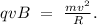 qvB\ =\ \frac{mv^2}{R}.