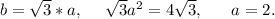 b=\sqrt{3}*a,\ \ \ \ \sqrt{3}a^2=4\sqrt{3},\ \ \ \ \ a=2.