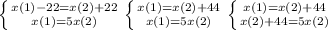  \left \{ {{x(1) -22 = x(2) +22} \atop { x(1) = 5x(2)}} \right \left \{ {{x(1) = x(2) +44} \atop {{x(1) = 5x(2)} }} \right \left \{ {{x(1) = x(2) +44 } \atop {{x(2) +44 = 5x(2)} }} \right 