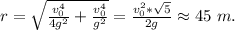 r=\sqrt{\frac{v_{0}^4}{4g^2}+\frac{v_{0}^4}{g^2}}=\frac{v_{0}^2*\sqrt{5}}{2g}\approx45\ m.