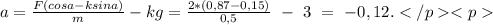 a=\frac{F(cosa-ksina)}{m}-kg=\frac{2*(0,87-0,15)}{0,5}\ -\ 3\ =\ -0,12.</p&#10;<p