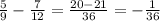 \frac{5}{9}-\frac{7}{12}=\frac{20-21}{36}=-\frac{1}{36}