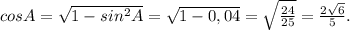 cosA=\sqrt{1-sin^2A}=\sqrt{1-0,04}=\sqrt{\frac{24}{25}}=\frac{2\sqrt{6}}{5}.