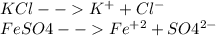 KCl -- K^{+} + Cl^{-} \\ FeSO4 -- Fe^{+2} + SO4^{2-} 