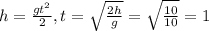 h = \frac{gt^2}{2}, t=\sqrt{\frac{2h}{g}}=\sqrt{\frac{10}{10}}=1