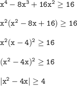  \tt x^4-8x^3+16x^2\geq 16\\ \\ x^2(x^2-8x+16)\geq 16\\ \\ x^2(x-4)^2\geq 16\\ \\ (x^2-4x)^2\geq 16\\ \\ |x^2-4x|\geq 4 