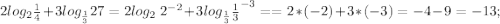 2log_{2}\frac{1}{4}+3log_{\frac{1}{3}}27=2log_{2}\ 2^{-2}+3log_{\frac{1}{3}} \frac{1}{3}^{-3}= =2*(-2)+3*(-3)=-4-9=-13;