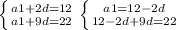 \left \{ {{a1+2d=12} \atop {a1+9d=22}} \right \left \{ {{a1=12-2d} \atop {12-2d+9d=22}} \right 