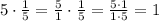 5\cdot\frac{1}{5}=\frac{5}{1}\cdot\frac{1}{5}=\frac{5\cdot1}{1\cdot5}=1